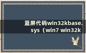 蓝屏代码win32kbase.sys（win7 win32k.sys蓝屏）